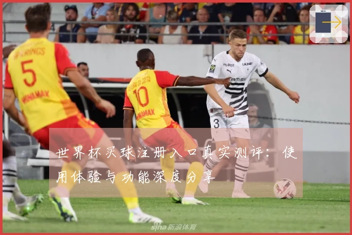 世界杯买球注册入口真实测评：使用体验与功能深度分享