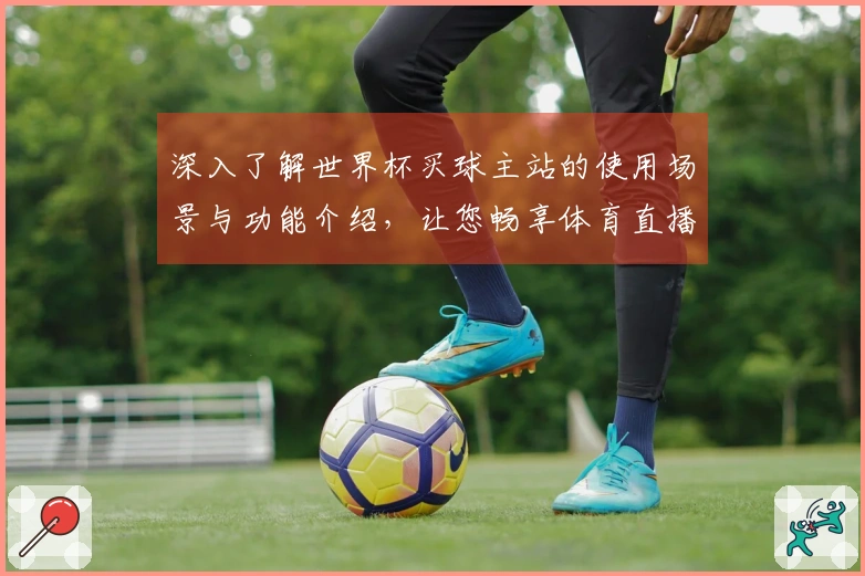 深入了解世界杯买球主站的使用场景与功能介绍，让您畅享体育直播体验