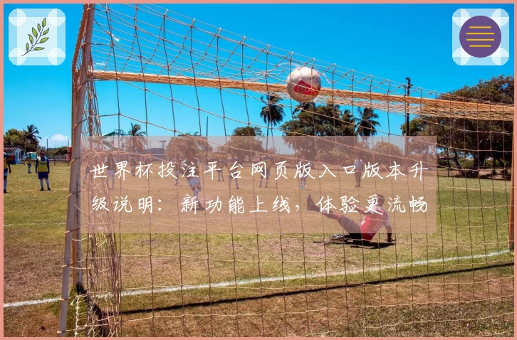 世界杯投注平台网页版入口版本升级说明：新功能上线，体验更流畅