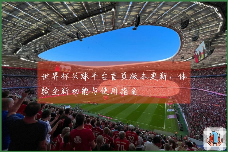 世界杯买球平台首页版本更新，体验全新功能与使用指南