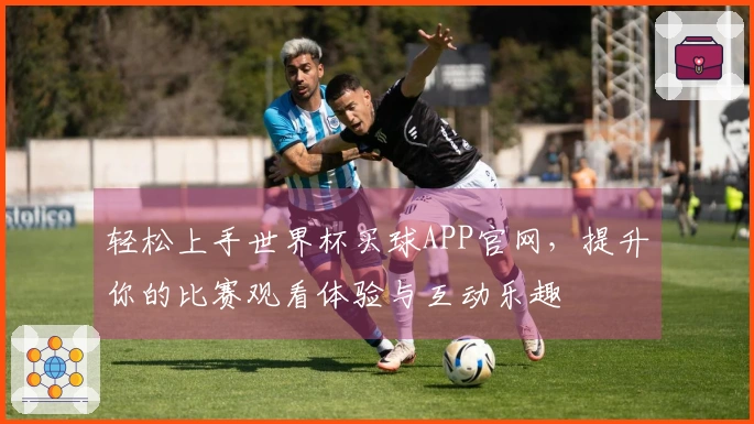 轻松上手世界杯买球APP官网，提升你的比赛观看体验与互动乐趣