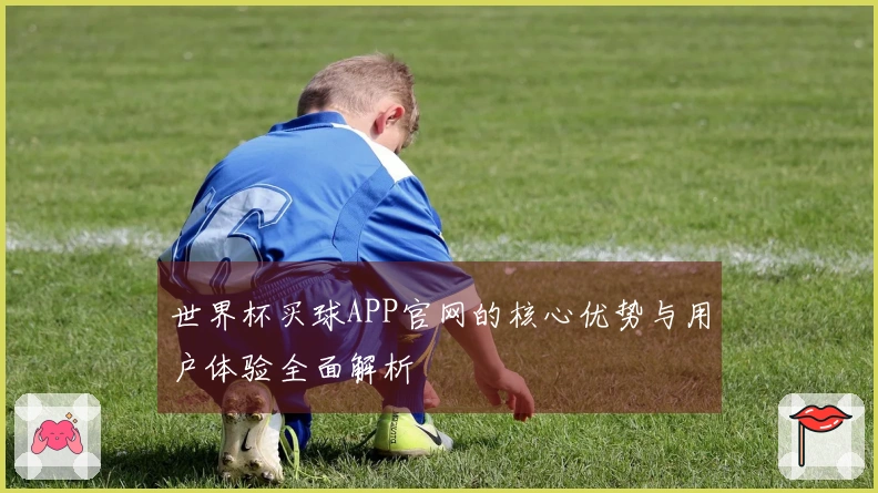 世界杯买球APP官网的核心优势与用户体验全面解析