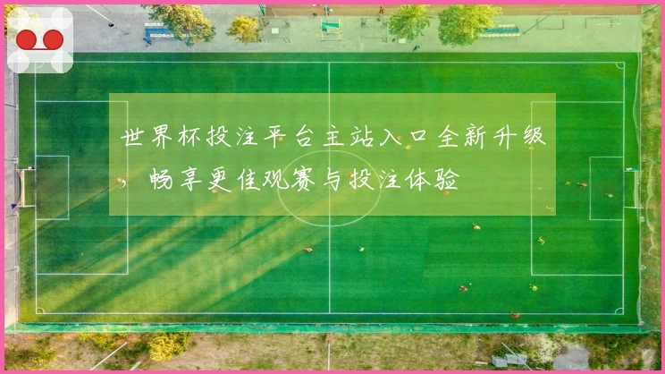 世界杯投注平台主站入口全新升级，畅享更佳观赛与投注体验