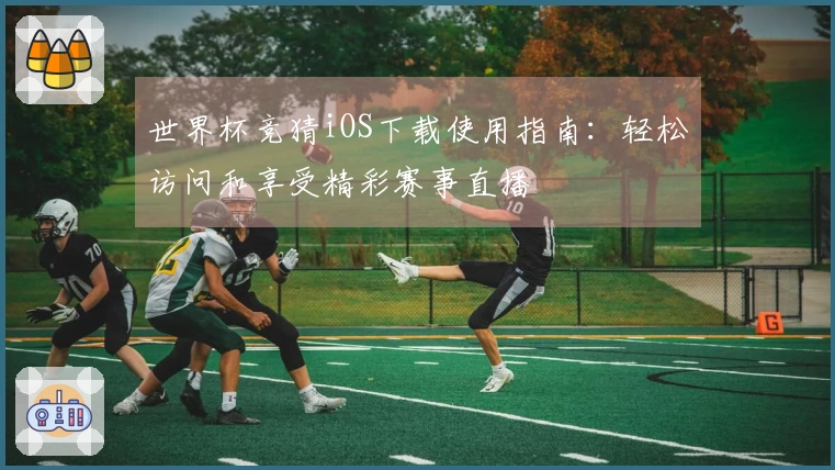 世界杯竞猜iOS下载使用指南:轻松访问和享受精彩赛事直播
