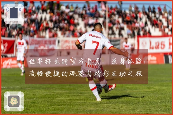 世界杯竞猜官方首页:亲身体验,流畅便捷的观赛与精彩互动之旅