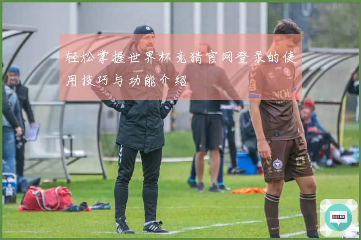 轻松掌握世界杯竞猜官网登录的使用技巧与功能介绍