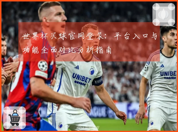 世界杯买球官网登录：平台入口与功能全面对比分析指南