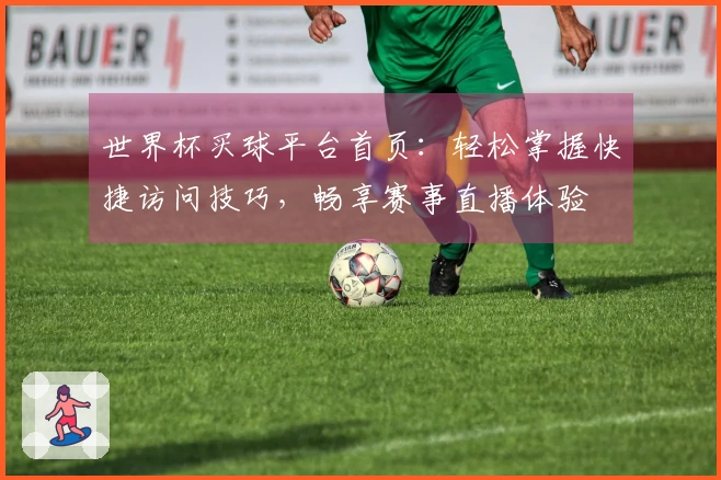 世界杯买球平台首页：轻松掌握快捷访问技巧，畅享赛事直播体验