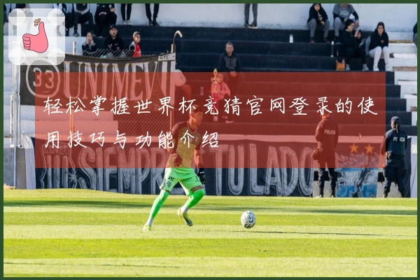 轻松掌握世界杯竞猜官网登录的使用技巧与功能介绍