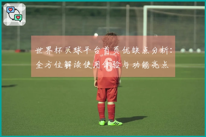 世界杯买球平台首页优缺点分析：全方位解读使用体验与功能亮点