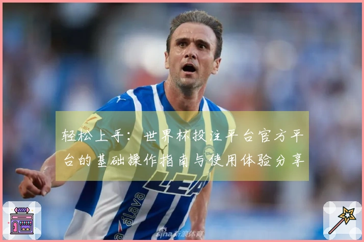 轻松上手：世界杯投注平台官方平台的基础操作指南与使用体验分享