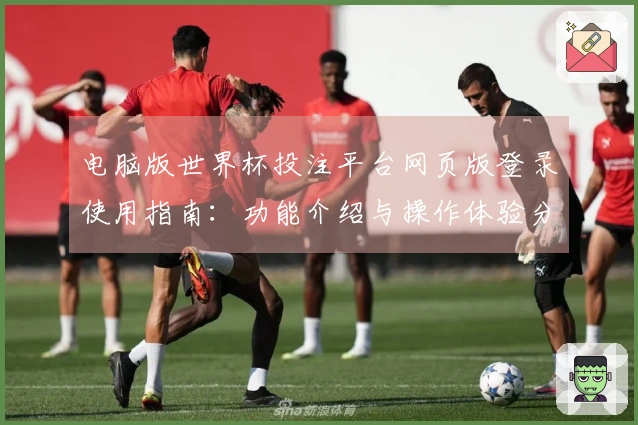 电脑版世界杯投注平台网页版登录使用指南：功能介绍与操作体验分享