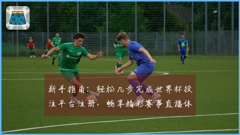 新手指南：轻松几步完成世界杯投注平台注册，畅享精彩赛事直播体验