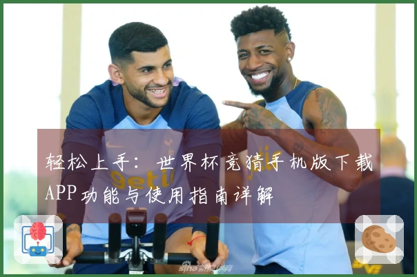 轻松上手：世界杯竞猜手机版下载APP功能与使用指南详解
