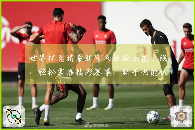 世界杯竞猜最新官网新版功能上线，轻松掌握精彩赛事，新手也能快速上手体验