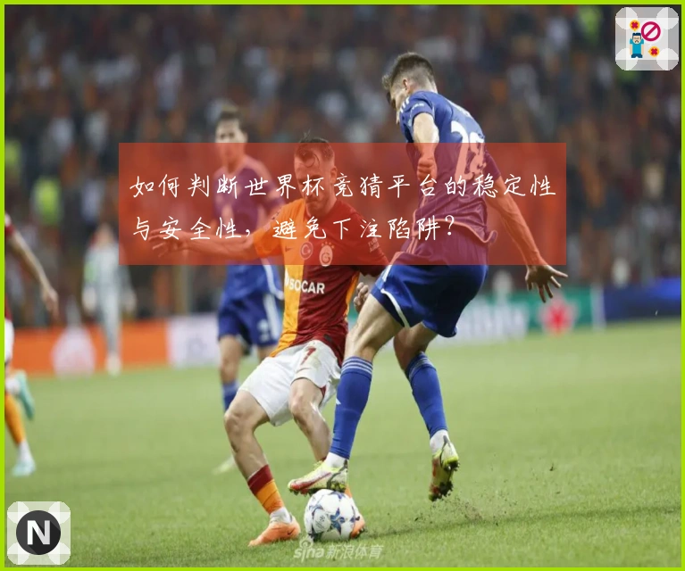 如何判断世界杯竞猜平台的稳定性与安全性，避免下注陷阱？