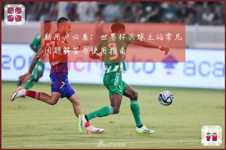 新用户必看：世界杯买球主站常见问题解答与使用指南