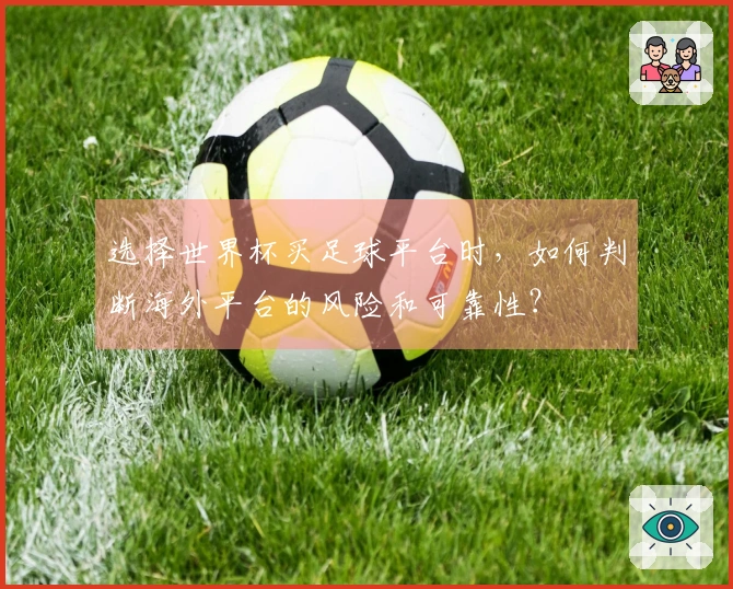选择世界杯买足球平台时，如何判断海外平台的风险和可靠性？