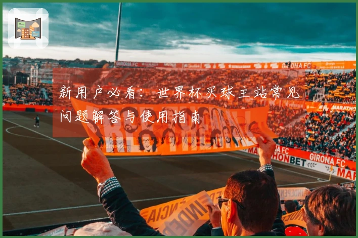新用户必看：世界杯买球主站常见问题解答与使用指南