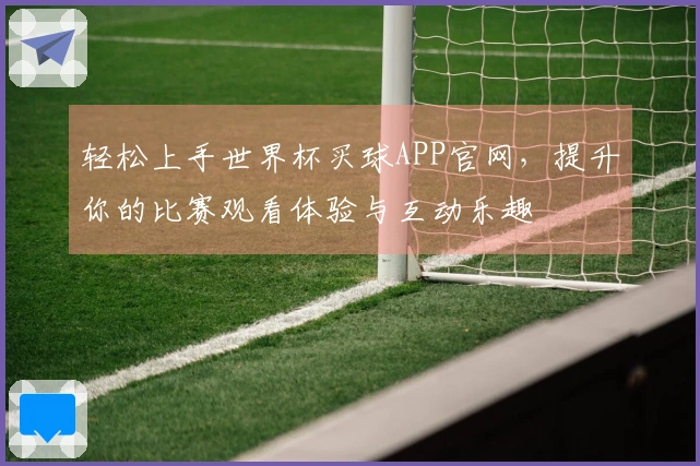 轻松上手世界杯买球APP官网，提升你的比赛观看体验与互动乐趣