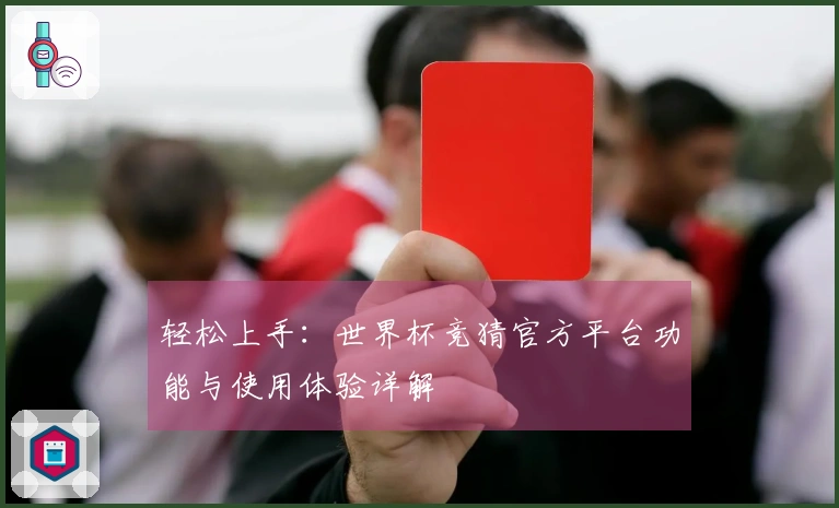 轻松上手:世界杯竞猜官方平台功能与使用体验详解