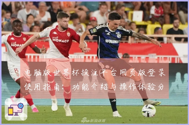 电脑版世界杯投注平台网页版登录使用指南：功能介绍与操作体验分享