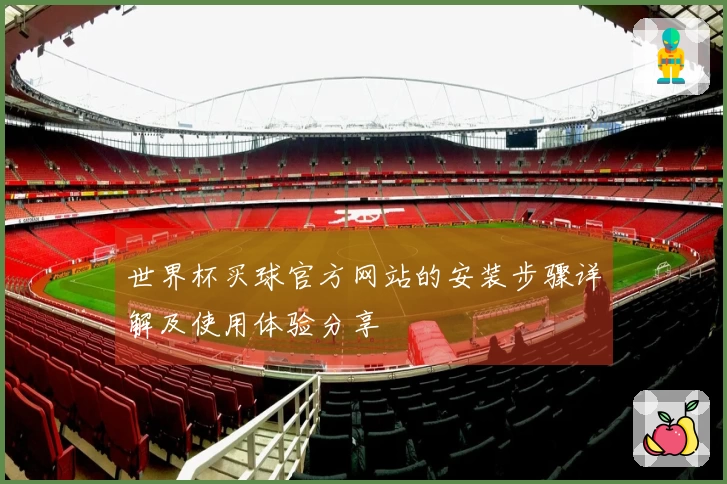 世界杯买球官方网站的安装步骤详解及使用体验分享