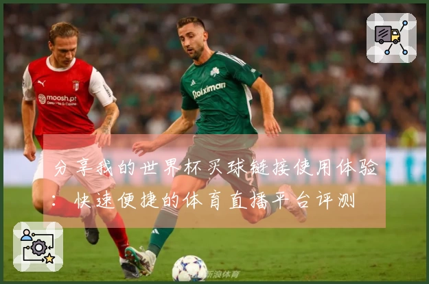 分享我的世界杯买球链接使用体验：快速便捷的体育直播平台评测
