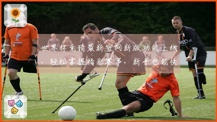 世界杯竞猜最新官网新版功能上线,轻松掌握精彩赛事,新手也能快速上手体验